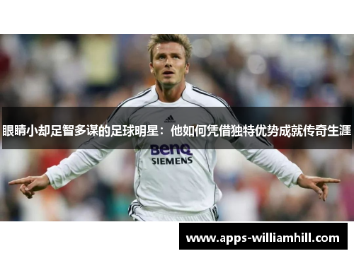 眼睛小却足智多谋的足球明星：他如何凭借独特优势成就传奇生涯