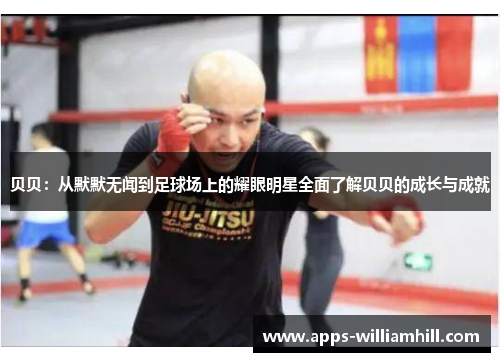贝贝：从默默无闻到足球场上的耀眼明星全面了解贝贝的成长与成就