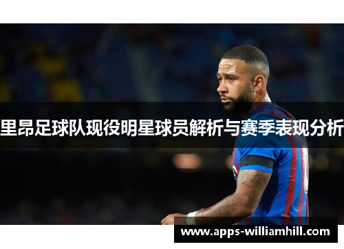 里昂足球队现役明星球员解析与赛季表现分析