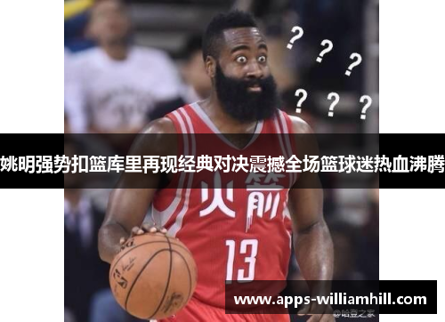 姚明强势扣篮库里再现经典对决震撼全场篮球迷热血沸腾