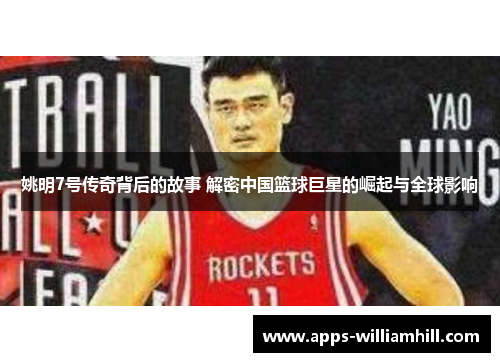 姚明7号传奇背后的故事 解密中国篮球巨星的崛起与全球影响