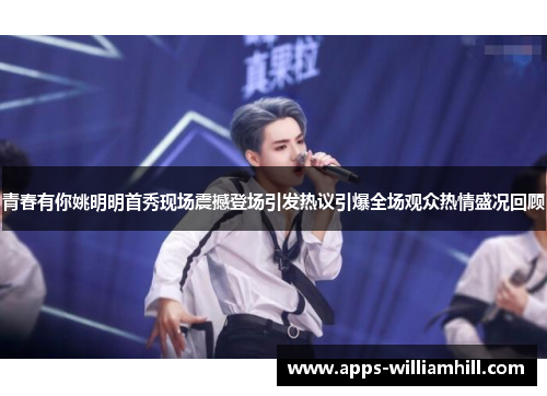 青春有你姚明明首秀现场震撼登场引发热议引爆全场观众热情盛况回顾