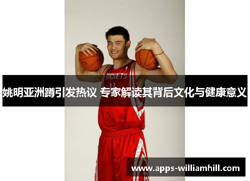 姚明亚洲蹲引发热议 专家解读其背后文化与健康意义