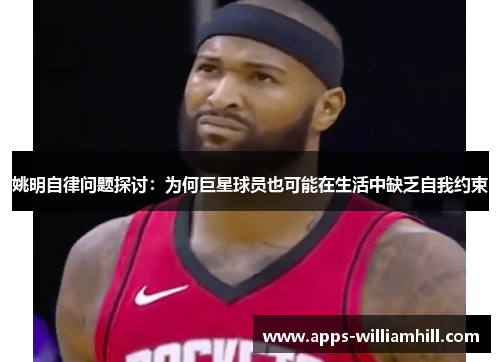 姚明自律问题探讨：为何巨星球员也可能在生活中缺乏自我约束