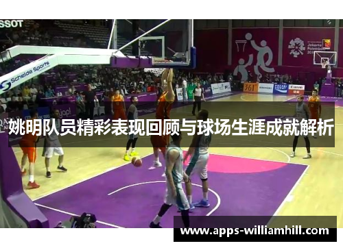 姚明队员精彩表现回顾与球场生涯成就解析