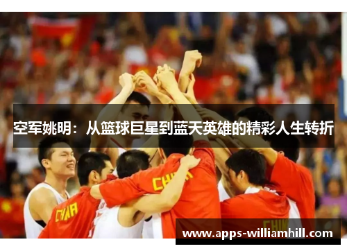 空军姚明：从篮球巨星到蓝天英雄的精彩人生转折
