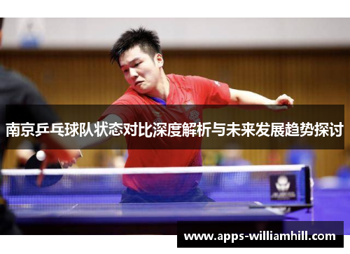 南京乒乓球队状态对比深度解析与未来发展趋势探讨