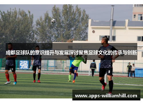 成都足球队的意识提升与发展探讨聚焦足球文化的传承与创新