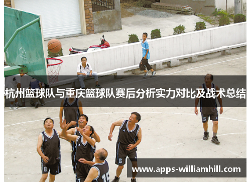 杭州篮球队与重庆篮球队赛后分析实力对比及战术总结