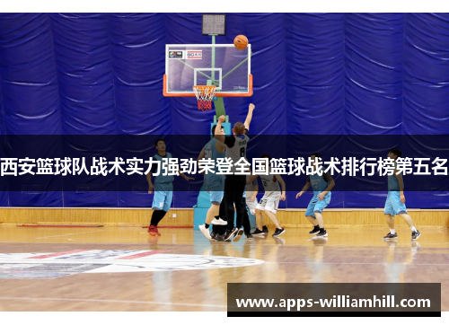 西安篮球队战术实力强劲荣登全国篮球战术排行榜第五名
