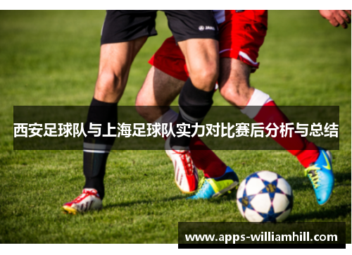 西安足球队与上海足球队实力对比赛后分析与总结
