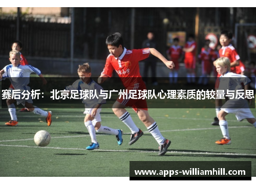赛后分析：北京足球队与广州足球队心理素质的较量与反思