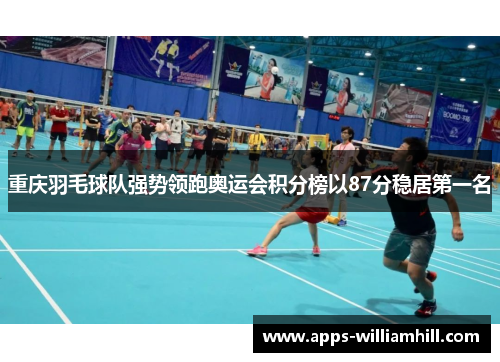 重庆羽毛球队强势领跑奥运会积分榜以87分稳居第一名
