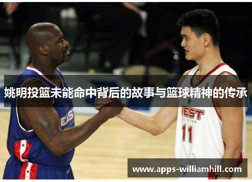 姚明投篮未能命中背后的故事与篮球精神的传承