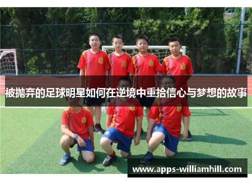 被抛弃的足球明星如何在逆境中重拾信心与梦想的故事