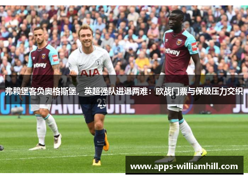 弗赖堡客负奥格斯堡，英超强队进退两难：欧战门票与保级压力交织