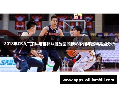 2018年CBA广东队与吉林队激战回顾精彩瞬间与赛场亮点分析