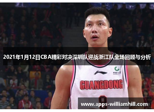 2021年1月12日CBA精彩对决深圳队迎战浙江队全场回顾与分析