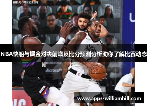 NBA快船与掘金对决前瞻及比分预测分析助你了解比赛动态