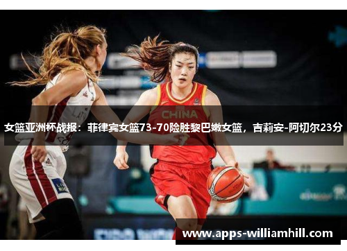 女篮亚洲杯战报：菲律宾女篮73-70险胜黎巴嫩女篮，吉莉安-阿切尔23分