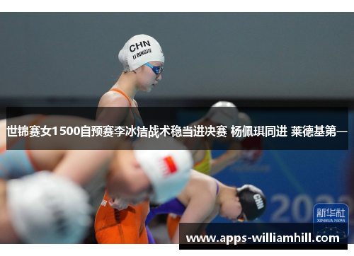 世锦赛女1500自预赛李冰洁战术稳当进决赛 杨佩琪同进 莱德基第一
