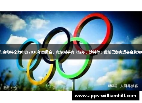 印度称将全力申办2036年奥运会，竞争对手有卡塔尔、沙特等；此前巴黎奥运会金牌为0