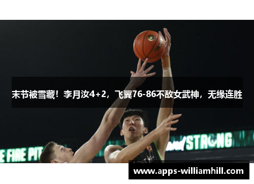 末节被雪藏！李月汝4+2，飞翼76-86不敌女武神，无缘连胜