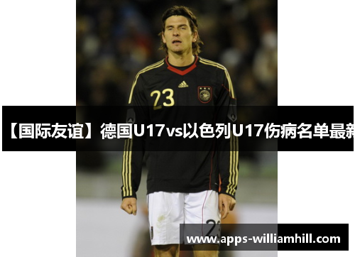 【国际友谊】德国U17vs以色列U17伤病名单最新