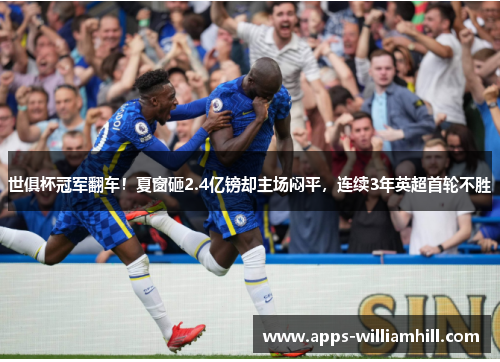 世俱杯冠军翻车！夏窗砸2.4亿镑却主场闷平，连续3年英超首轮不胜
